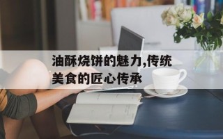 油酥烧饼的魅力,传统美食的匠心传承