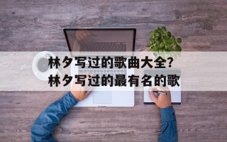 林夕写过的歌曲大全？林夕写过的最有名的歌