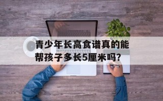青少年长高食谱真的能帮孩子多长5厘米吗？