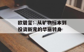 欧碧玺：从矿物标本到投资新宠的华丽转身