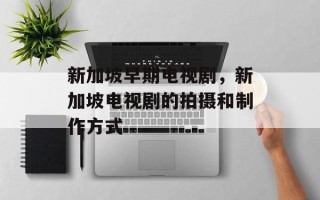 新加坡早期电视剧，新加坡电视剧的拍摄和制作方式