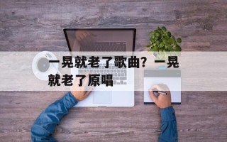 一晃就老了歌曲？一晃就老了原唱