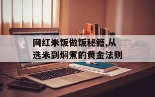 网红米饭做饭秘籍,从选米到焖煮的黄金法则