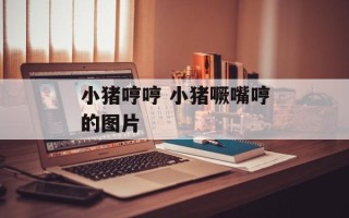 小猪哼哼 小猪噘嘴哼的图片