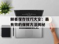 鲜姜保存技巧大全：最有效的保鲜方法揭秘