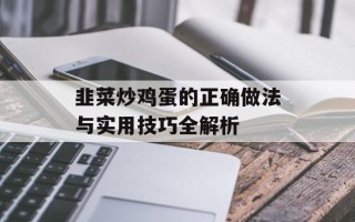 韭菜炒鸡蛋的正确做法与实用技巧全解析