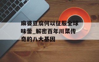 麻婆豆腐何以征服全球味蕾_解密百年川菜传奇的八大基因