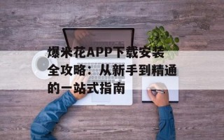 爆米花APP下载安装全攻略：从新手到精通的一站式指南