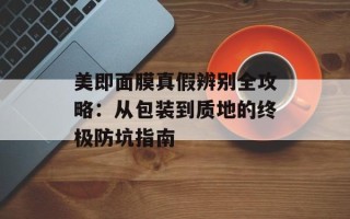 美即面膜真假辨别全攻略：从包装到质地的终极防坑指南