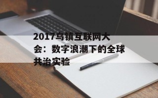2017乌镇互联网大会：数字浪潮下的全球共治实验