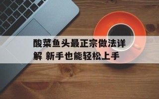 酸菜鱼头最正宗做法详解 新手也能轻松上手