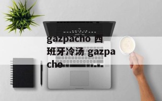 gazpacho 西班牙冷汤 gazpacho