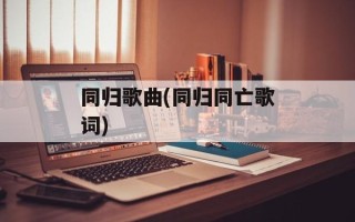 同归歌曲(同归同亡歌词)