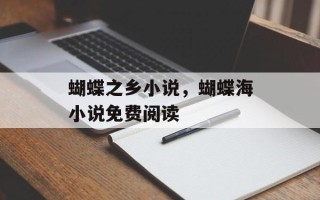 蝴蝶之乡小说，蝴蝶海小说免费阅读