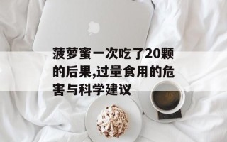 菠萝蜜一次吃了20颗的后果,过量食用的危害与科学建议