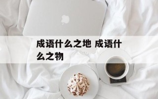 成语什么之地 成语什么之物