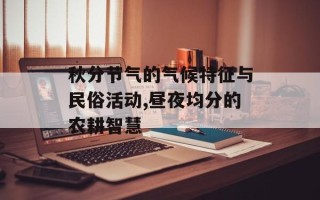 秋分节气的气候特征与民俗活动,昼夜均分的农耕智慧