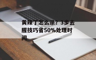 黄辣丁怎么杀？3步去腥技巧省50%处理时间