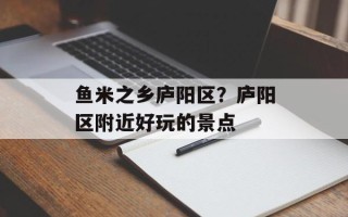 鱼米之乡庐阳区？庐阳区附近好玩的景点