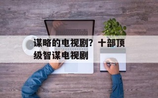 谋略的电视剧？十部顶级智谋电视剧