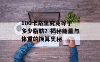100卡路里究竟等于多少脂肪？揭秘能量与体重的换算奥秘