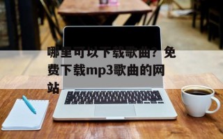 哪里可以下载歌曲？免费下载mp3歌曲的网站