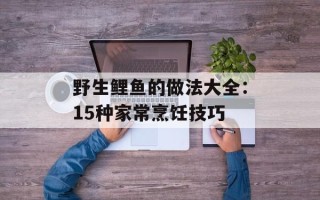 野生鲤鱼的做法大全：15种家常烹饪技巧