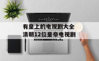 有皇上的电视剧大全 清朝12位皇帝电视剧
