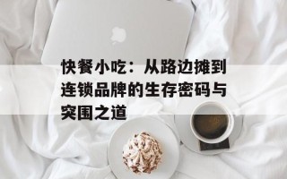 快餐小吃：从路边摊到连锁品牌的生存密码与突围之道