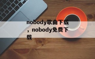 nobody歌曲下载，nobody免费下载