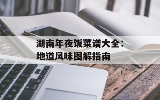 湖南年夜饭菜谱大全：地道风味图解指南