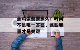 蒸鸡蛋羹要多久？时间不是唯一答案，这些变量才是关键