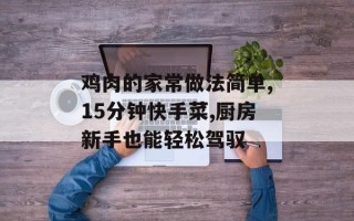 鸡肉的家常做法简单,15分钟快手菜,厨房新手也能轻松驾驭