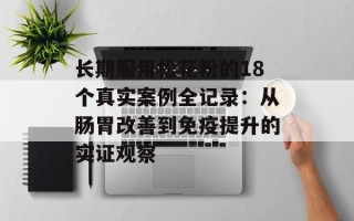 长期服用松花粉的18个真实案例全记录：从肠胃改善到免疫提升的实证观察