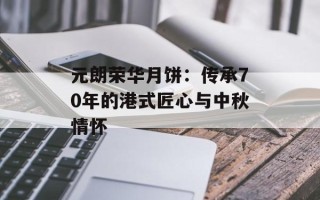 元朗荣华月饼：传承70年的港式匠心与中秋情怀