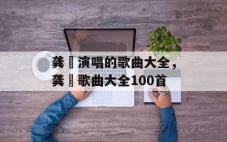 龚玥演唱的歌曲大全，龚玥歌曲大全100首