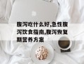 腹泻吃什么好,急性腹泻饮食指南,腹泻恢复期营养方案