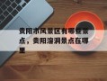 贵阳市风景区有哪些景点，贵阳溶洞景点在哪里