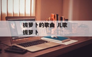 拔萝卜的歌曲 儿歌 拔萝卜