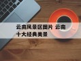 云南风景区图片 云南十大经典美景