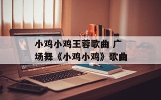 小鸡小鸡王蓉歌曲 广场舞《小鸡小鸡》歌曲