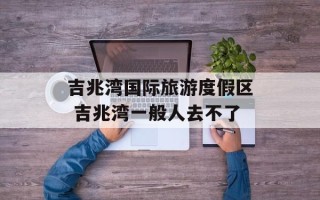 吉兆湾国际旅游度假区 吉兆湾一般人去不了