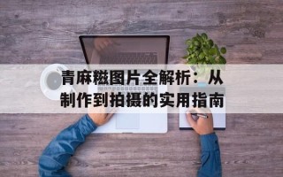 青麻糍图片全解析：从制作到拍摄的实用指南