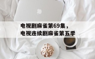 电视剧麻雀第69集，电视连续剧麻雀第五季