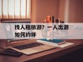 找人陪旅游？一人出游如何约伴