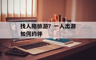 找人陪旅游？一人出游如何约伴