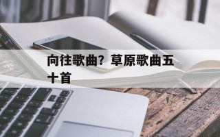 向往歌曲？草原歌曲五十首