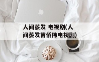 人间蒸发 电视剧(人间蒸发苗侨伟电视剧)