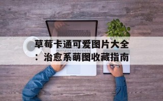 草莓卡通可爱图片大全：治愈系萌图收藏指南