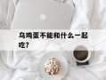 乌鸡蛋不能和什么一起吃？